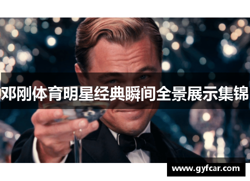 邓刚体育明星经典瞬间全景展示集锦