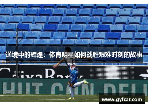逆境中的辉煌：体育明星如何战胜艰难时刻的故事